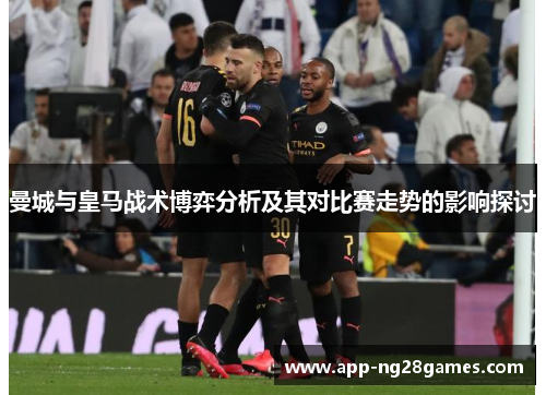 曼城与皇马战术博弈分析及其对比赛走势的影响探讨