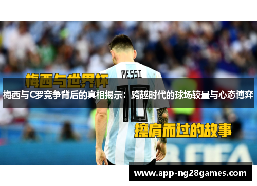 梅西与C罗竞争背后的真相揭示：跨越时代的球场较量与心态博弈