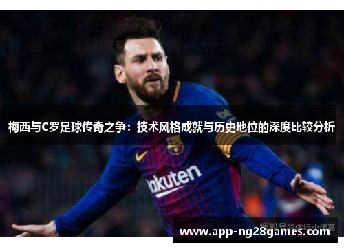 梅西与C罗足球传奇之争：技术风格成就与历史地位的深度比较分析