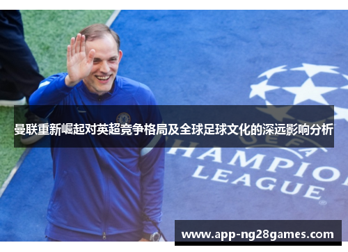 曼联重新崛起对英超竞争格局及全球足球文化的深远影响分析