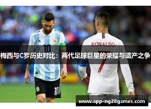 梅西与C罗历史对比：两代足球巨星的荣耀与遗产之争