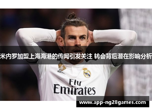 米内罗加盟上海海港的传闻引发关注 转会背后潜在影响分析