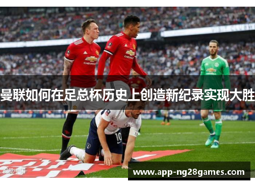 曼联如何在足总杯历史上创造新纪录实现大胜