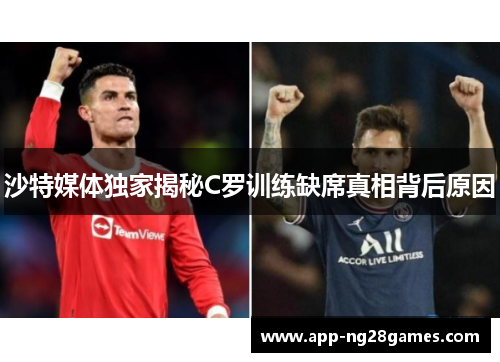 沙特媒体独家揭秘C罗训练缺席真相背后原因