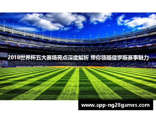 2018世界杯五大赛场亮点深度解析 带你领略俄罗斯赛事魅力