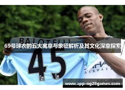 69号球衣的五大寓意与象征解析及其文化深意探索