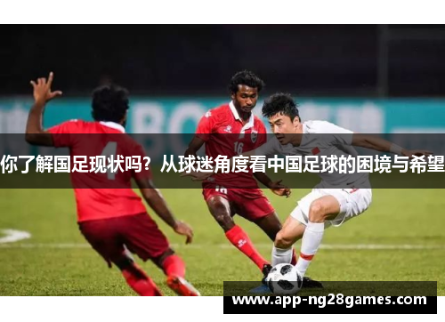 你了解国足现状吗？从球迷角度看中国足球的困境与希望