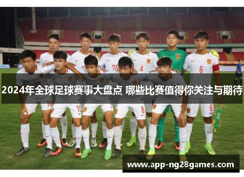 2024年全球足球赛事大盘点 哪些比赛值得你关注与期待