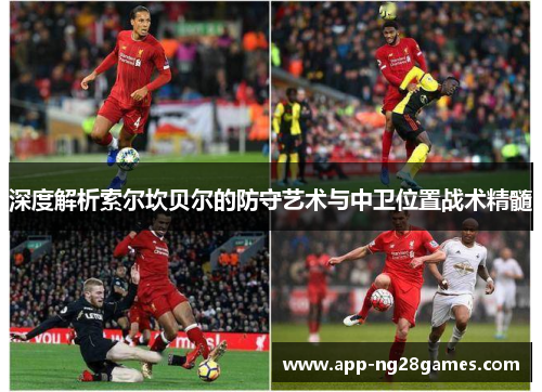 深度解析索尔坎贝尔的防守艺术与中卫位置战术精髓