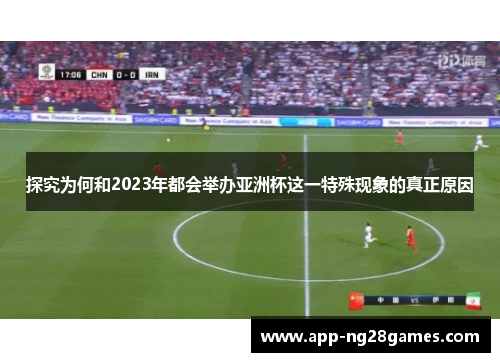 探究为何和2023年都会举办亚洲杯这一特殊现象的真正原因 探究为何和2023年都会举办亚洲杯这一特殊现象的真正原因
