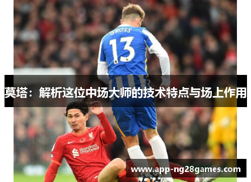 莫塔：解析这位中场大师的技术特点与场上作用