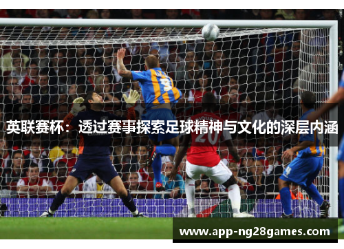 英联赛杯：透过赛事探索足球精神与文化的深层内涵
