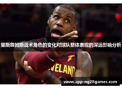 里斯詹姆斯战术角色的变化对球队整体表现的深远影响分析