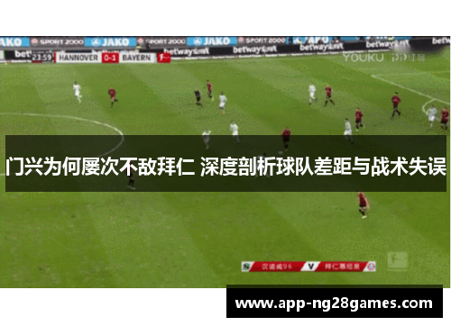 门兴为何屡次不敌拜仁 深度剖析球队差距与战术失误
