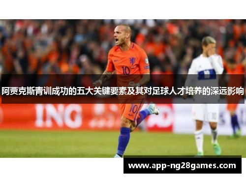 阿贾克斯青训成功的五大关键要素及其对足球人才培养的深远影响