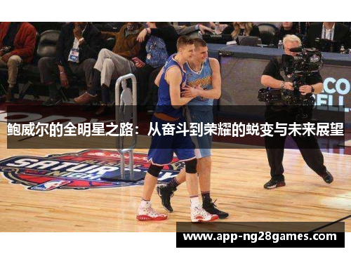鲍威尔的全明星之路：从奋斗到荣耀的蜕变与未来展望