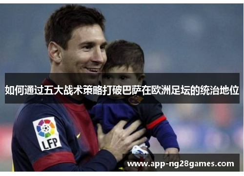 如何通过五大战术策略打破巴萨在欧洲足坛的统治地位