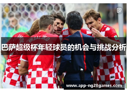 巴萨超级杯年轻球员的机会与挑战分析