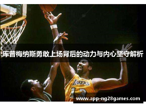 库普梅纳斯勇敢上场背后的动力与内心坚守解析