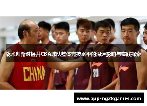 战术创新对提升CBA球队整体竞技水平的深远影响与实践探索