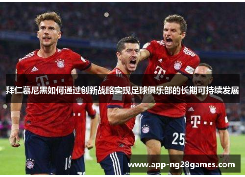 拜仁慕尼黑如何通过创新战略实现足球俱乐部的长期可持续发展