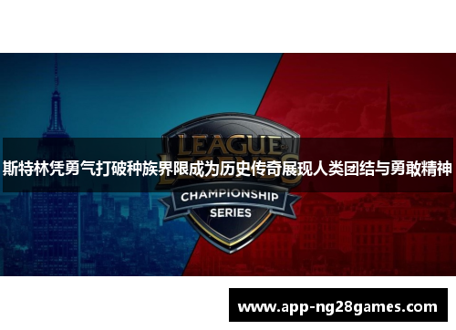 斯特林凭勇气打破种族界限成为历史传奇展现人类团结与勇敢精神