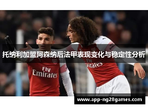 托纳利加盟阿森纳后法甲表现变化与稳定性分析