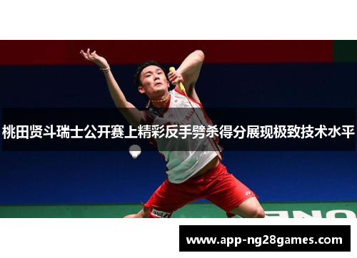 桃田贤斗瑞士公开赛上精彩反手劈杀得分展现极致技术水平