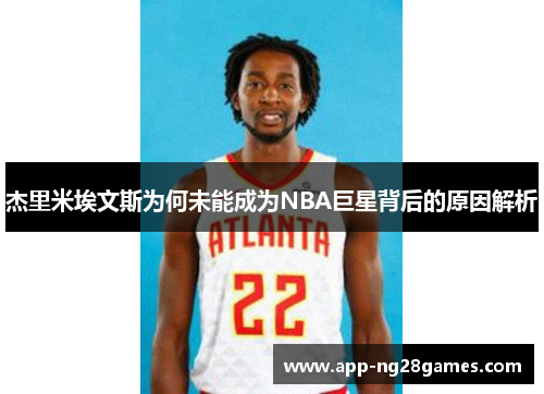 杰里米埃文斯为何未能成为NBA巨星背后的原因解析 杰里米埃文斯为何未能成为NBA巨星背后的原因解析