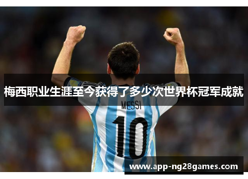 梅西职业生涯至今获得了多少次世界杯冠军成就