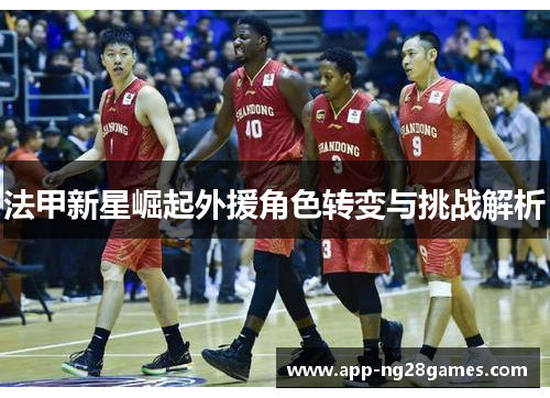 法甲新星崛起外援角色转变与挑战解析