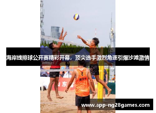 海岸线排球公开赛精彩开幕，顶尖选手激烈角逐引爆沙滩激情
