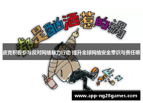 皮克积极参与反对网络暴力行动 提升全球网络安全意识与责任感 皮克积极参与反对网络暴力行动 提升全球网络安全意识与责任感