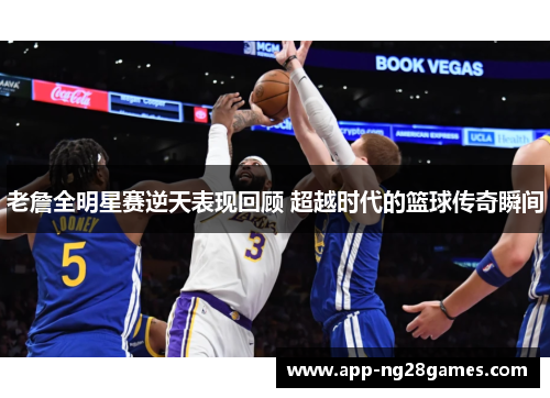 老詹全明星赛逆天表现回顾 超越时代的篮球传奇瞬间