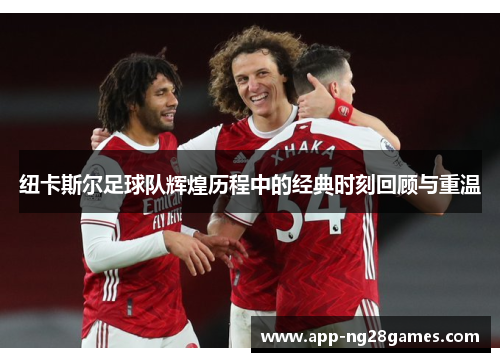 纽卡斯尔足球队辉煌历程中的经典时刻回顾与重温