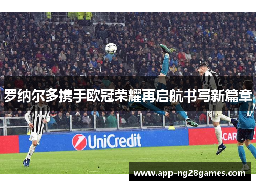 罗纳尔多携手欧冠荣耀再启航书写新篇章