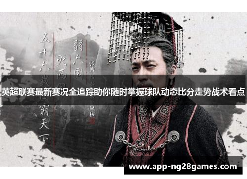 英超联赛最新赛况全追踪助你随时掌握球队动态比分走势战术看点