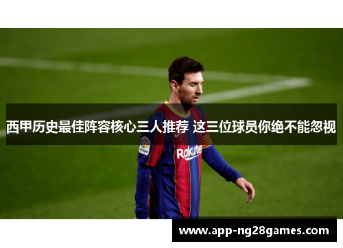 西甲历史最佳阵容核心三人推荐 这三位球员你绝不能忽视