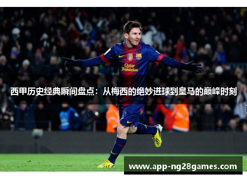 西甲历史经典瞬间盘点：从梅西的绝妙进球到皇马的巅峰时刻