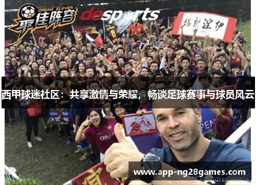 西甲球迷社区：共享激情与荣耀，畅谈足球赛事与球员风云