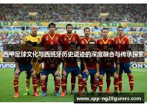 西甲足球文化与西班牙历史遗迹的深度融合与传承探索