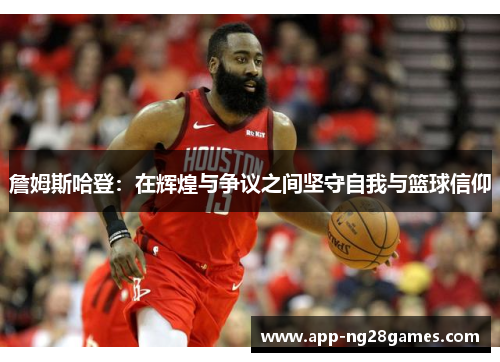 詹姆斯哈登：在辉煌与争议之间坚守自我与篮球信仰