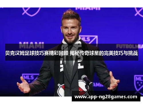 贝克汉姆足球技巧赛精彩回顾 揭秘传奇球星的完美技巧与挑战