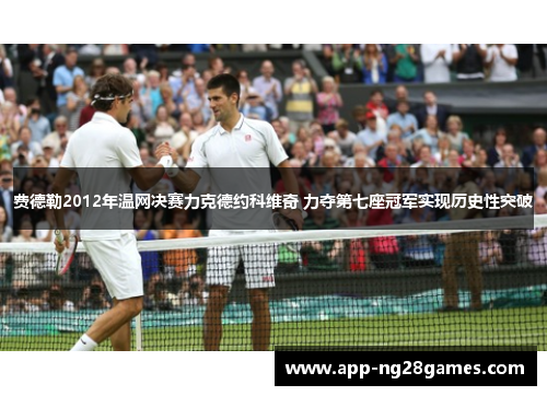 费德勒2012年温网决赛力克德约科维奇 力夺第七座冠军实现历史性突破