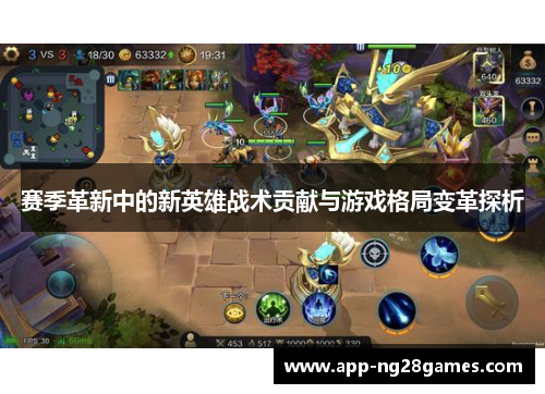 赛季革新中的新英雄战术贡献与游戏格局变革探析 赛季革新中的新英雄战术贡献与游戏格局变革探析