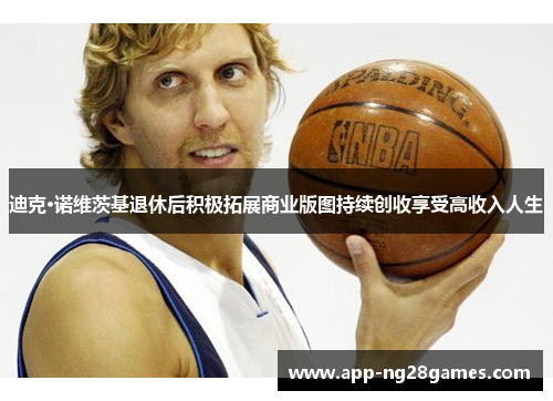 迪克·诺维茨基退休后积极拓展商业版图持续创收享受高收入人生