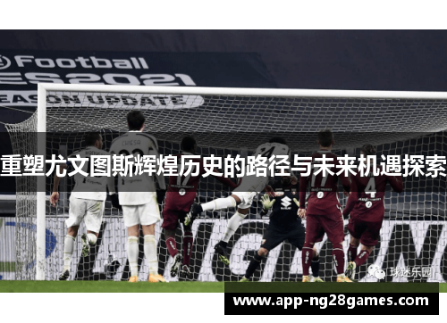 重塑尤文图斯辉煌历史的路径与未来机遇探索