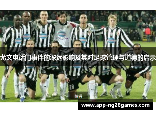 尤文电话门事件的深远影响及其对足球管理与道德的启示
